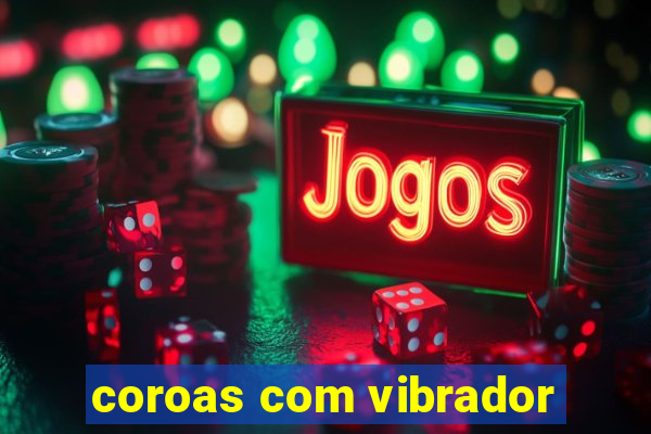 coroas com vibrador